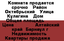 Комната продается срочно › Район ­ Октябрьский › Улица ­ Кулагина › Дом ­ 25 › Общая площадь ­ 13 › Цена ­ 500 000 - Алтайский край, Барнаул г. Недвижимость » Квартиры продажа   . Алтайский край